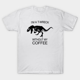 I am a T-Wreck before my coffee - Tyrannosaurus rex Fossil T-Shirt